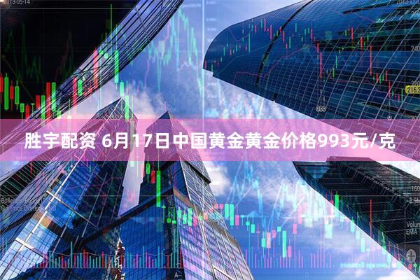 胜宇配资 6月17日中国黄金黄金价格993元/克