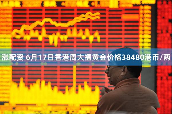 涨配资 6月17日香港周大福黄金价格38480港币/两