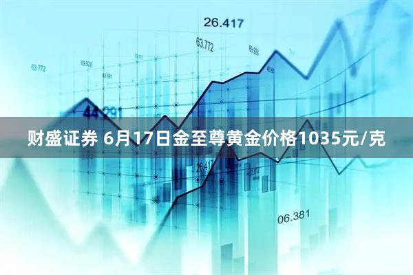 财盛证券 6月17日金至尊黄金价格1035元/克