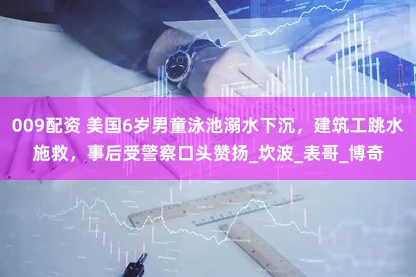 009配资 美国6岁男童泳池溺水下沉，建筑工跳水施救，事后受警察口头赞扬_坎波_表哥_博奇