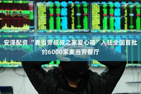 安泽配资 “麦当劳叔叔之家爱心箱”入驻全国首批约6000家麦当劳餐厅