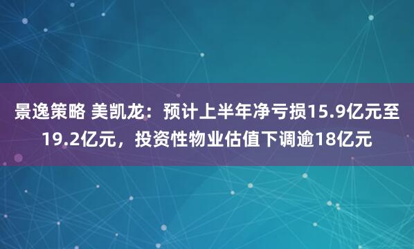 景逸策略 美凯龙：预计上半年净亏损15.9亿元至19.2亿元，投资性物业估值下调逾18亿元