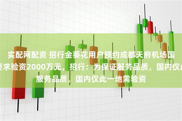 实配网配资 招行金葵花用户预约成都天府机场国际贵宾厅被要求验资2000万元，招行：为保证服务品质，国内仅此一地需验资
