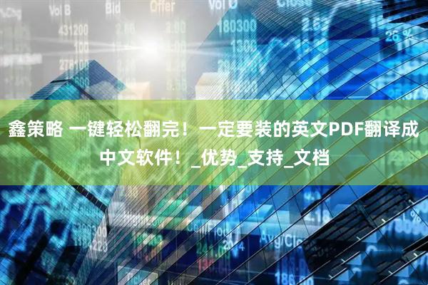 鑫策略 一键轻松翻完！一定要装的英文PDF翻译成中文软件！_优势_支持_文档