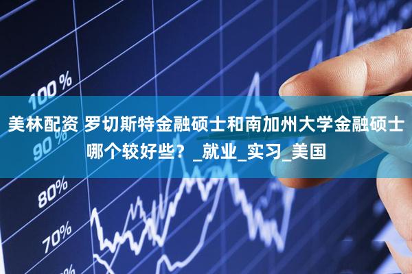 美林配资 罗切斯特金融硕士和南加州大学金融硕士哪个较好些？_就业_实习_美国