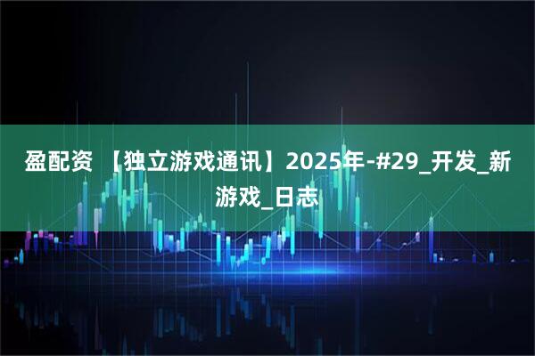 盈配资 【独立游戏通讯】2025年-#29_开发_新游戏_日志